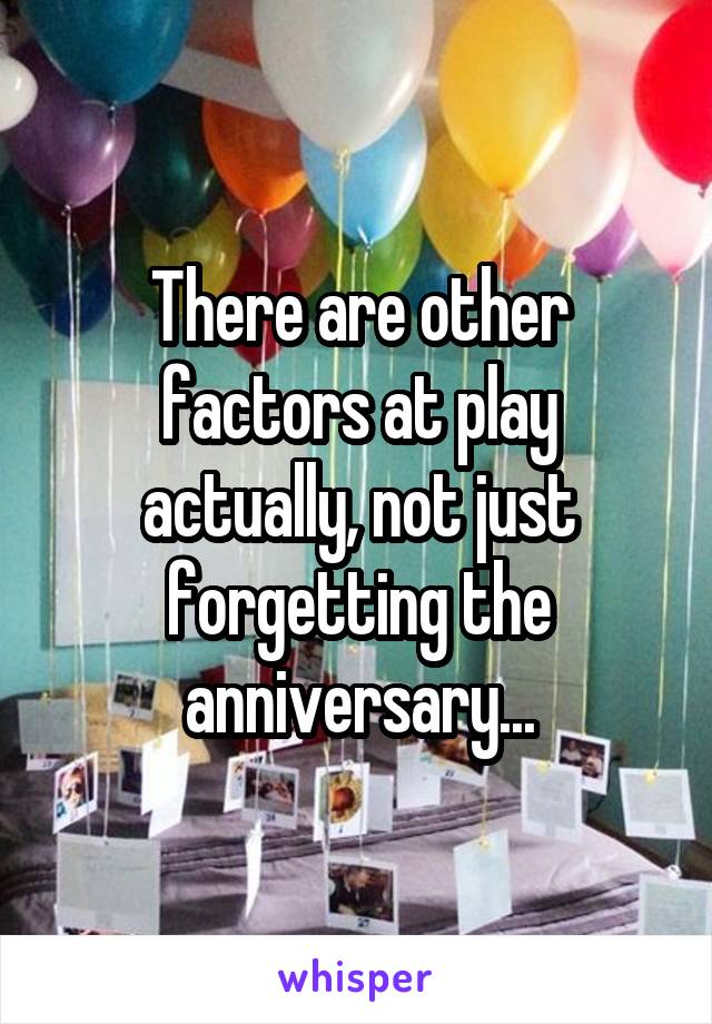There are other factors at play actually, not just forgetting the anniversary...