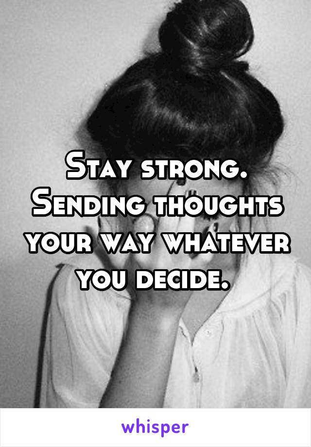Stay strong. Sending thoughts your way whatever you decide. 