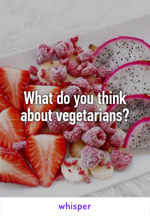 What do you think about vegetarians?
