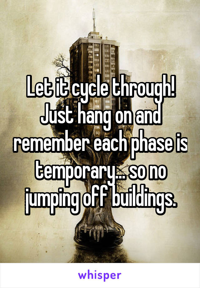 Let it cycle through! Just hang on and remember each phase is temporary... so no jumping off buildings.