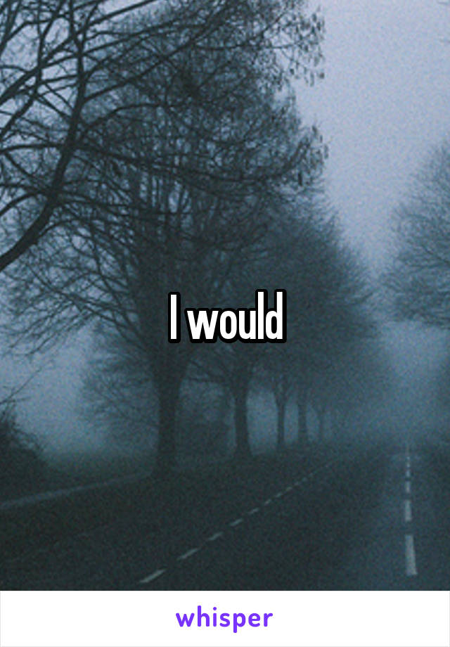 I would