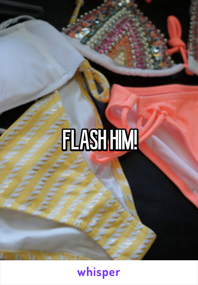 FLASH HIM!