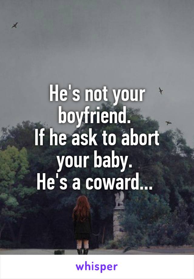 He's not your boyfriend. 
If he ask to abort your baby. 
He's a coward... 