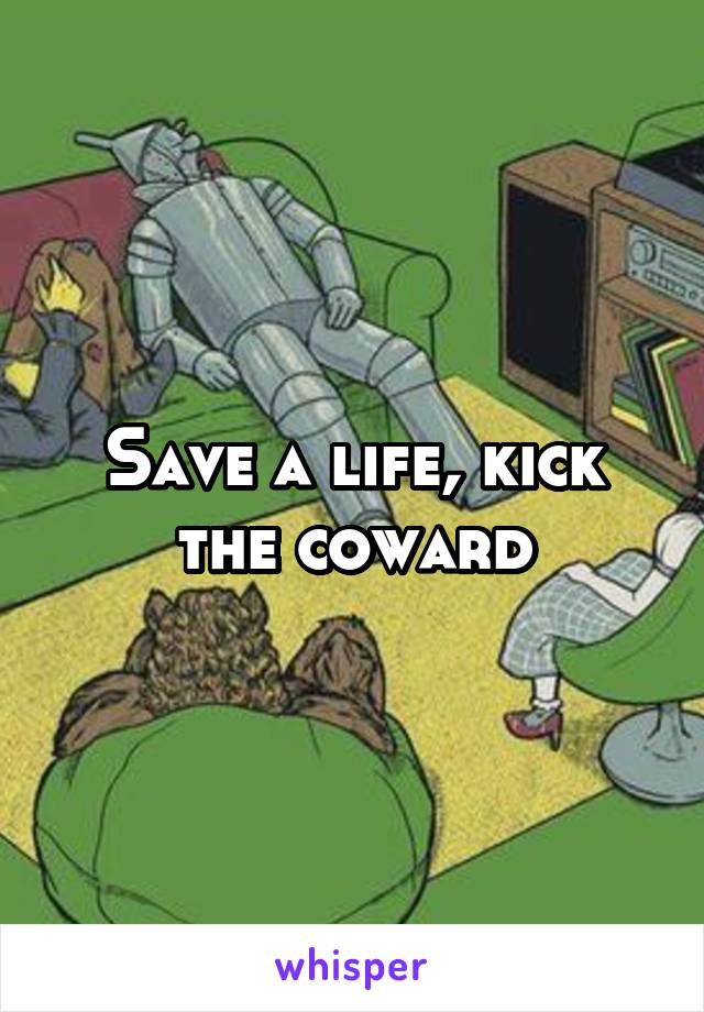 Save a life, kick the coward