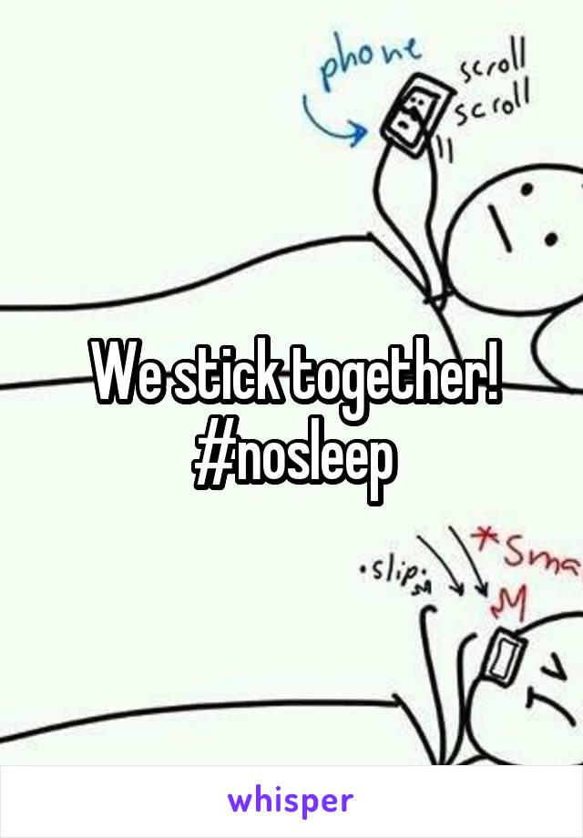 We stick together! #nosleep
