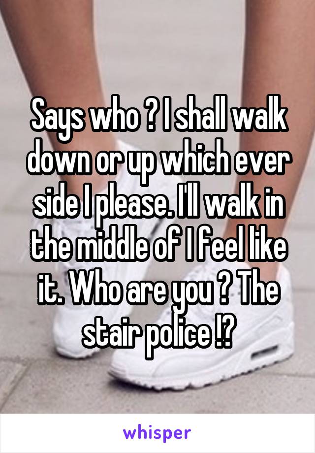 Says who ? I shall walk down or up which ever side I please. I'll walk in the middle of I feel like it. Who are you ? The stair police !?