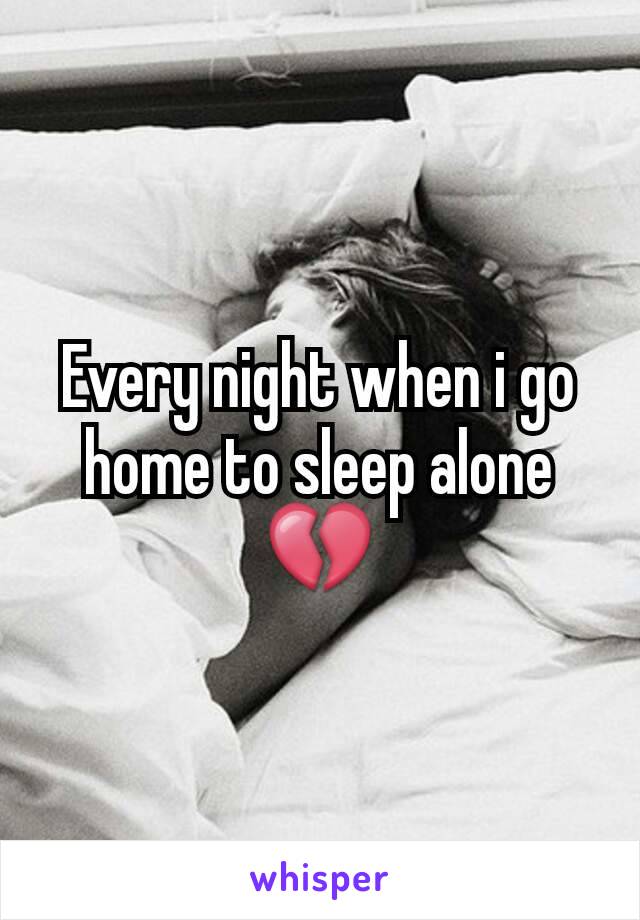 Every night when i go home to sleep alone 💔