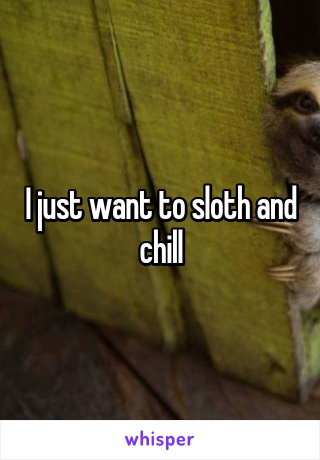I just want to sloth and chill