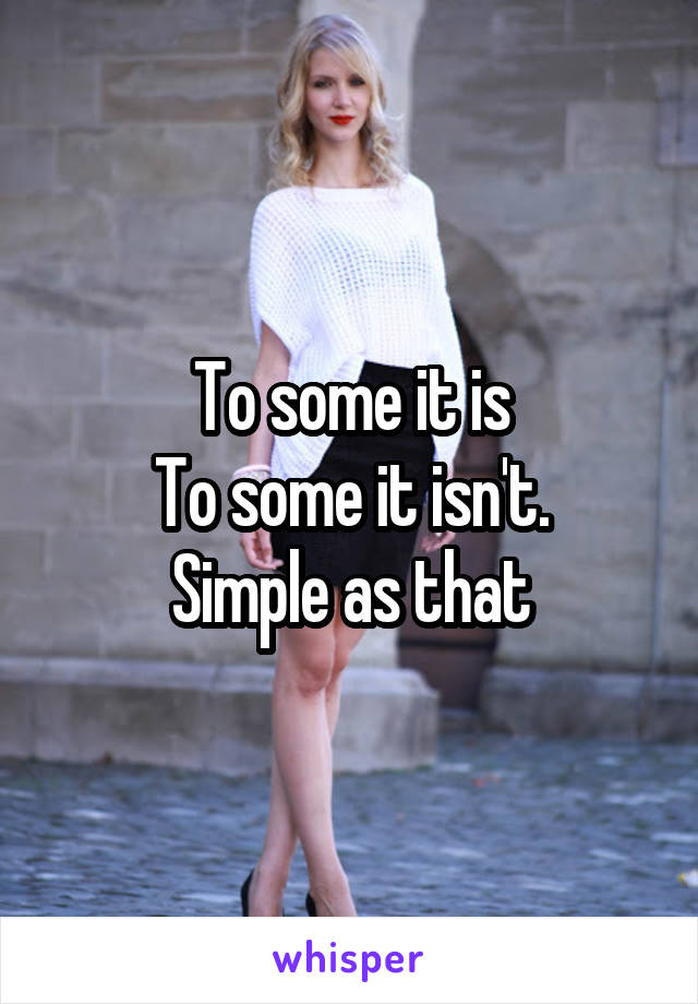 To some it is
To some it isn't.
Simple as that