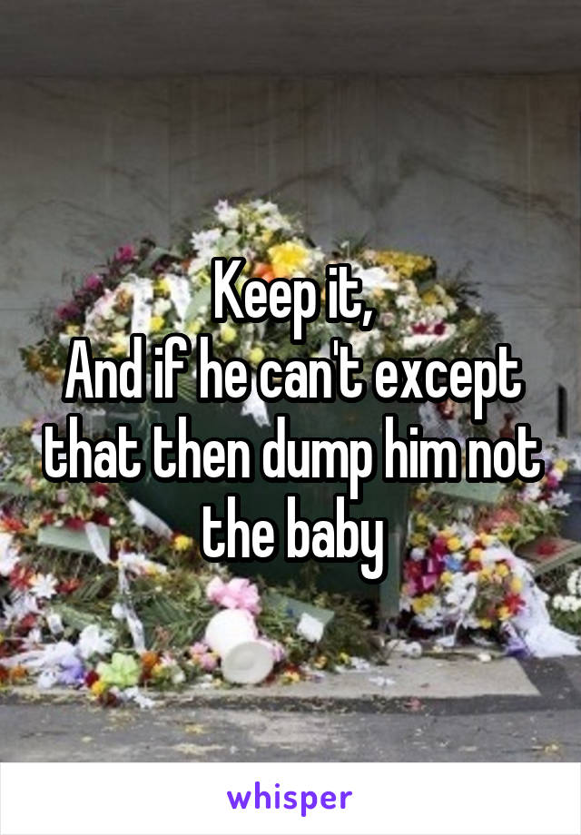 Keep it,
And if he can't except that then dump him not the baby