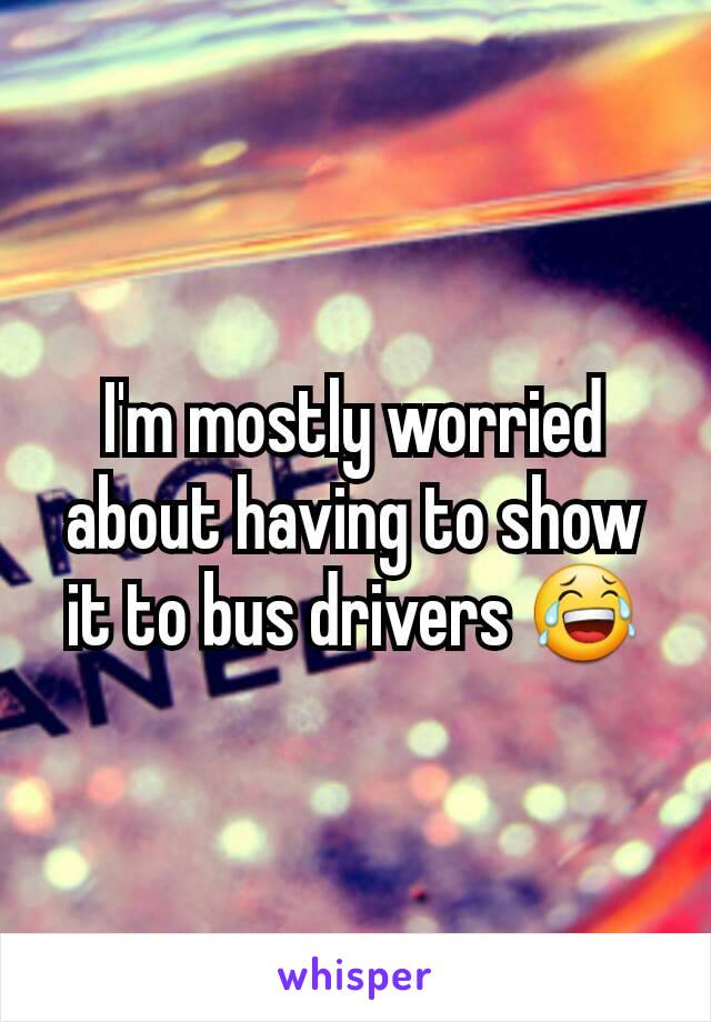 I'm mostly worried about having to show it to bus drivers 😂