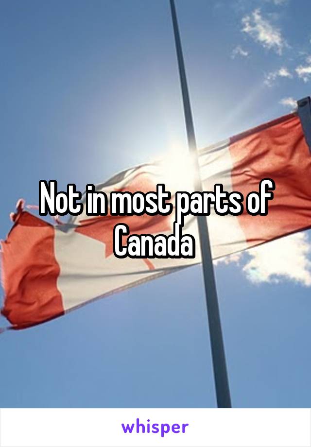 Not in most parts of Canada 
