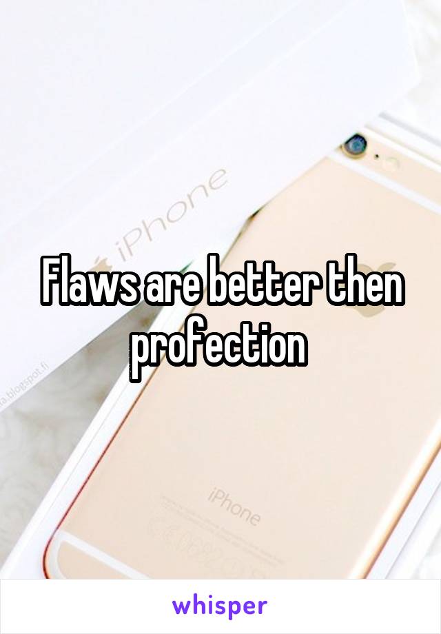 Flaws are better then profection 