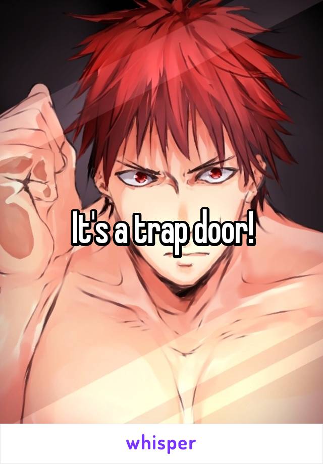 It's a trap door!