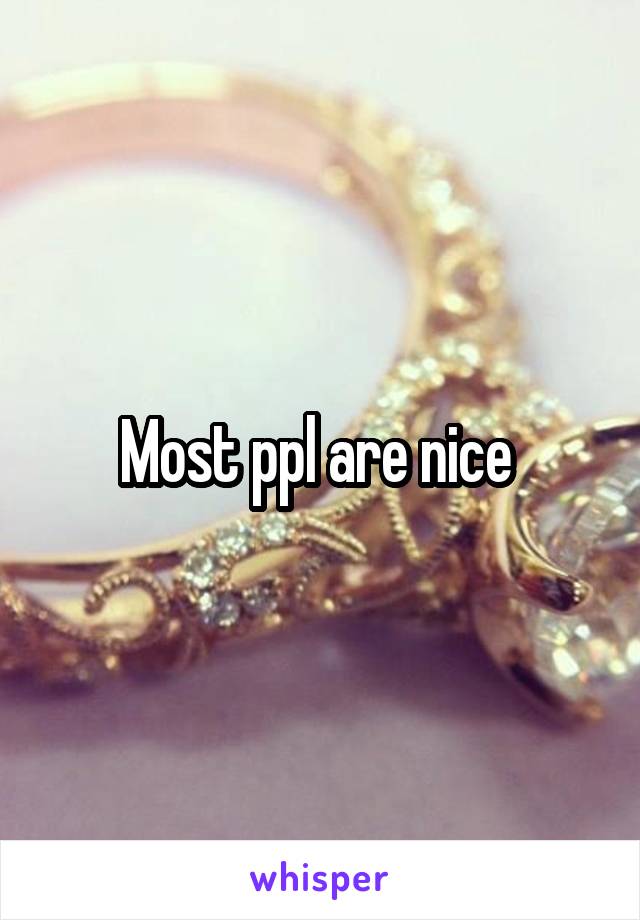 Most ppl are nice 