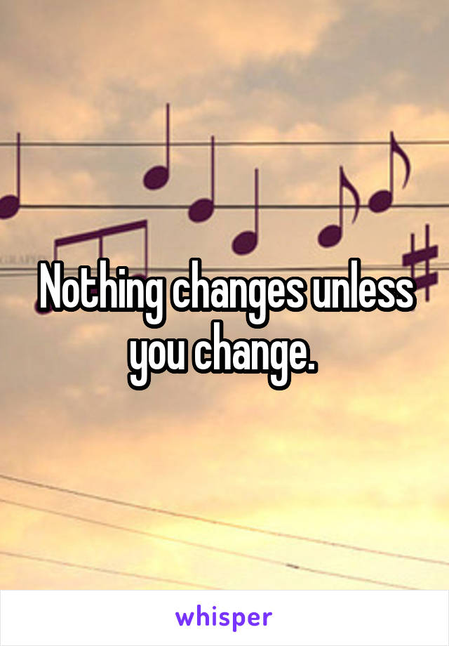 Nothing changes unless you change. 