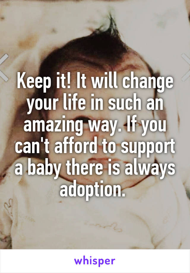 Keep it! It will change your life in such an amazing way. If you can't afford to support a baby there is always adoption. 