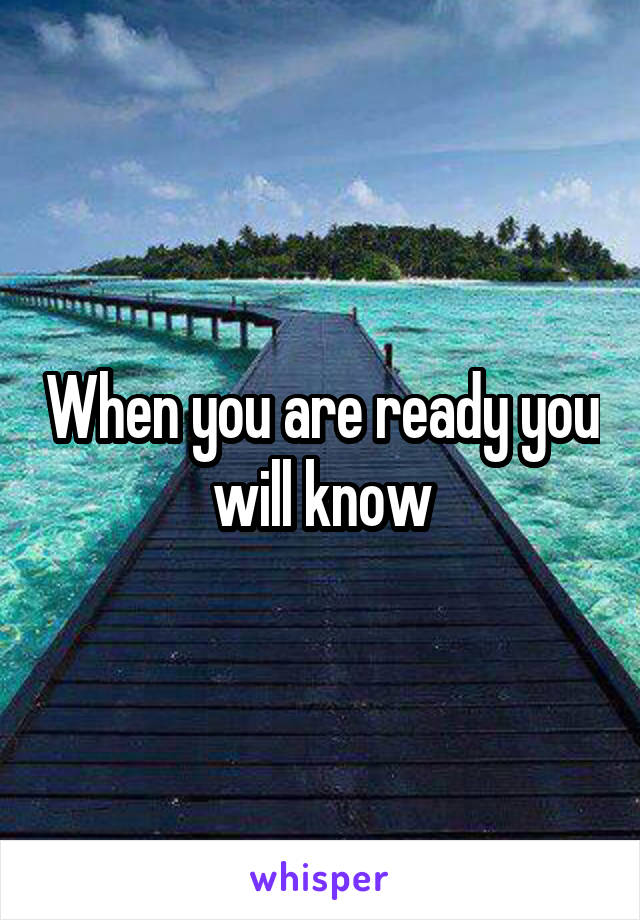 When you are ready you will know