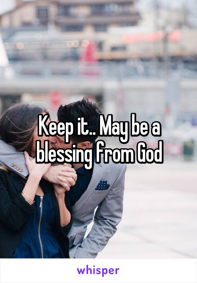 Keep it.. May be a blessing from God