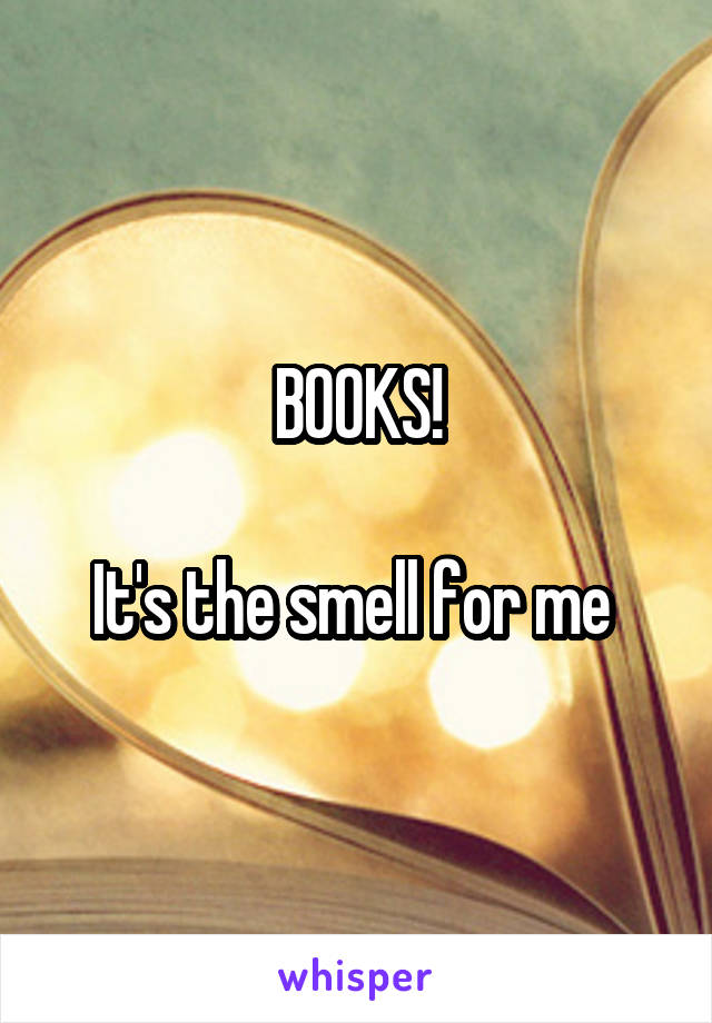 BOOKS!

It's the smell for me 