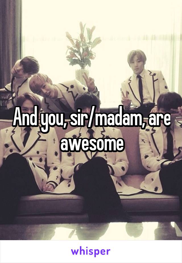 And you, sir/madam, are awesome