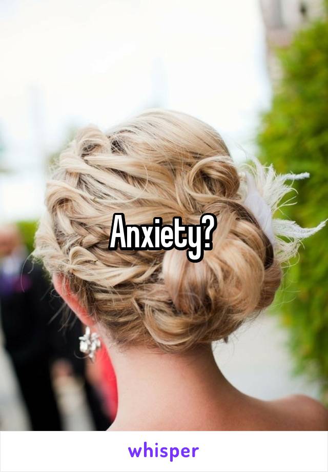 Anxiety? 