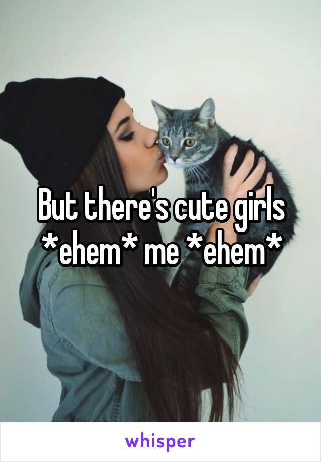 But there's cute girls
*ehem* me *ehem*