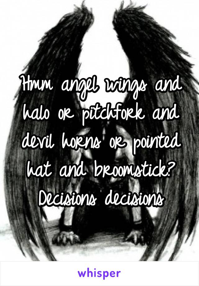 Hmm angel wings and halo or pitchfork and devil horns or pointed hat and broomstick? Decisions decisions