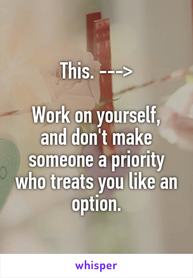 This. --->

Work on yourself, and don't make someone a priority who treats you like an option.