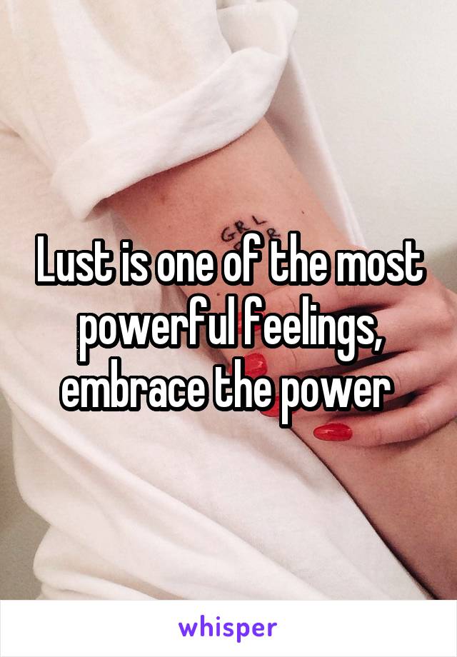 Lust is one of the most powerful feelings, embrace the power 