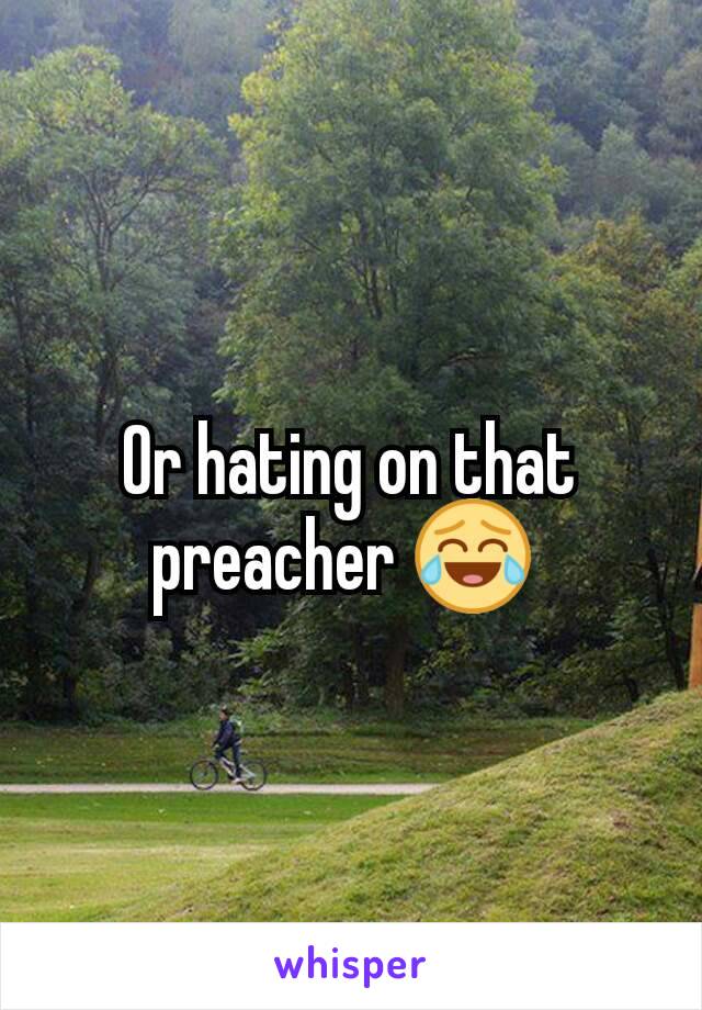 Or hating on that preacher 😂 