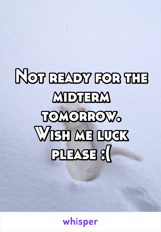 Not ready for the midterm tomorrow.
Wish me luck please :(
