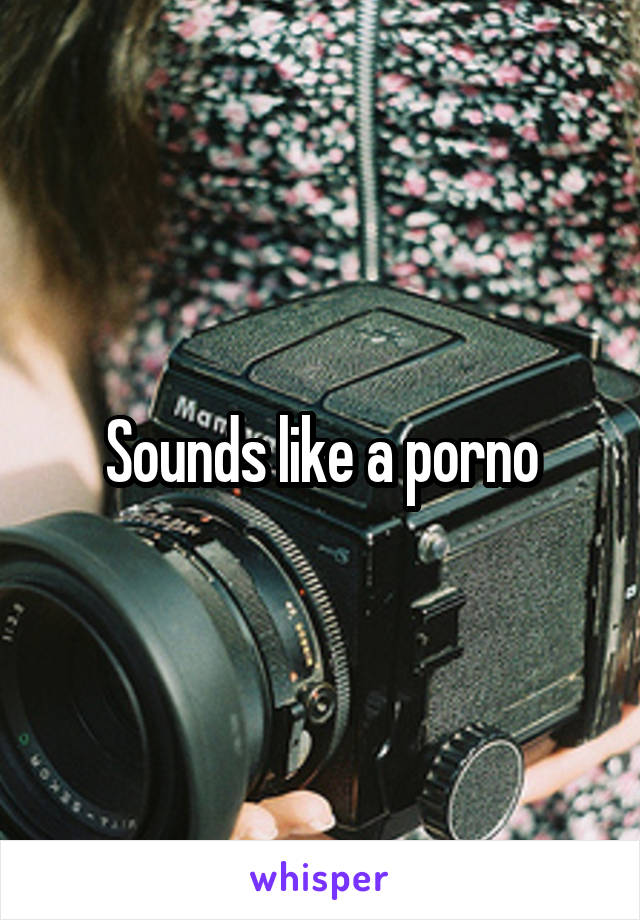 Sounds like a porno