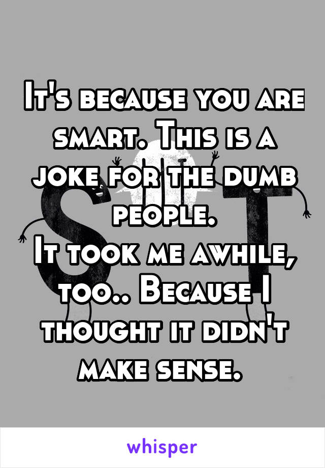 It's because you are smart. This is a joke for the dumb people.
It took me awhile, too.. Because I thought it didn't make sense. 
