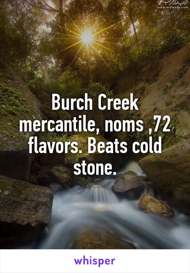 Burch Creek mercantile, noms ,72 flavors. Beats cold stone.