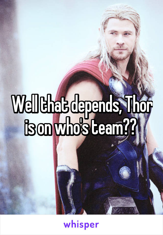 Well that depends, Thor is on who's team?? 