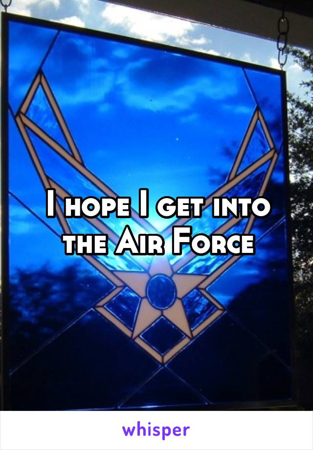 I hope I get into the Air Force