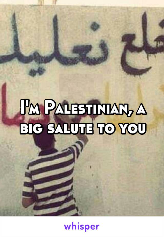 I'm Palestinian, a big salute to you