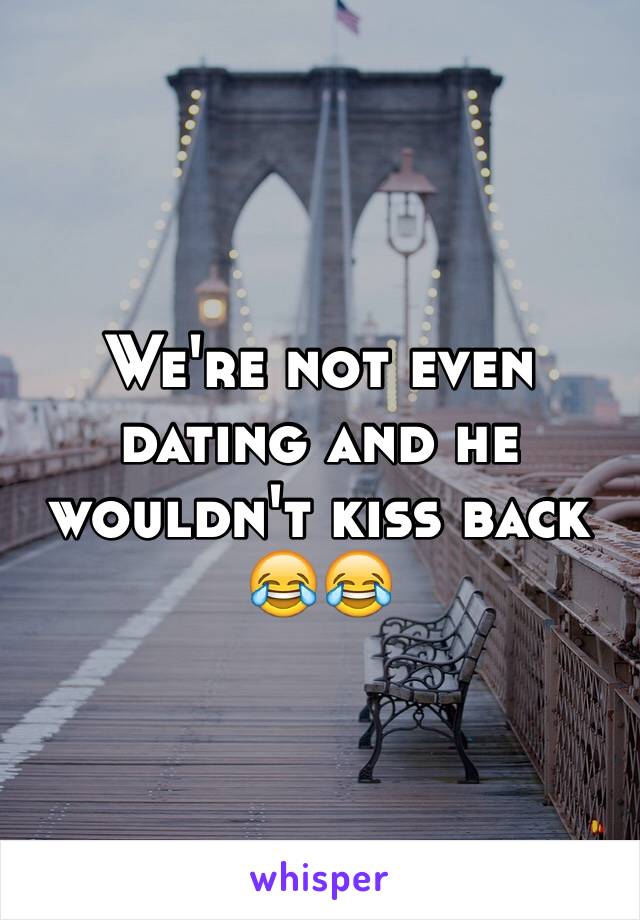 We're not even dating and he wouldn't kiss back 😂😂