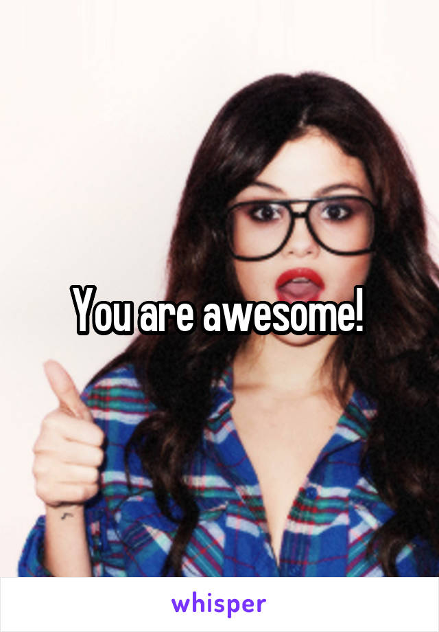 You are awesome! 