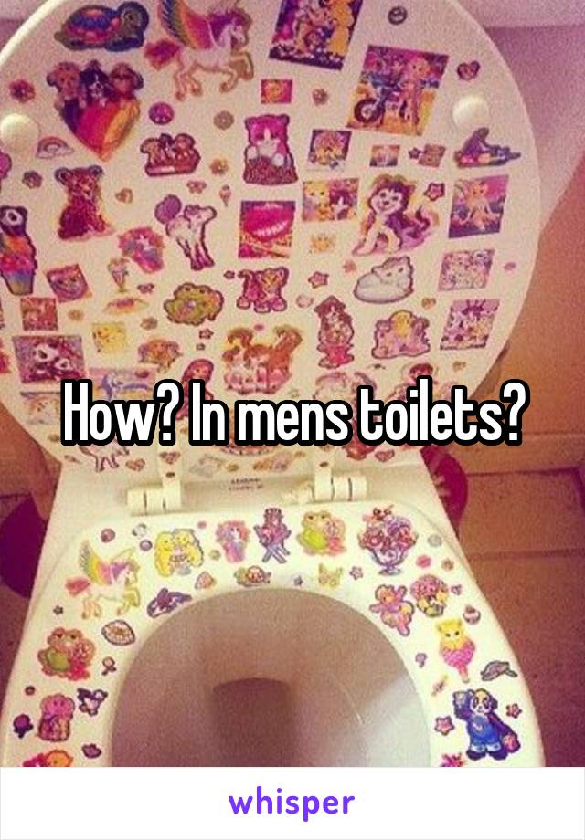 How? In mens toilets?