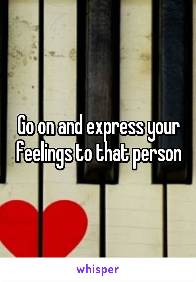 Go on and express your feelings to that person