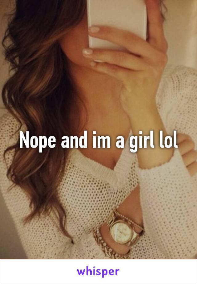 Nope and im a girl lol