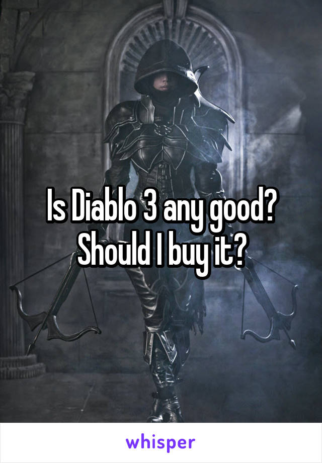 Is Diablo 3 any good?
Should I buy it?