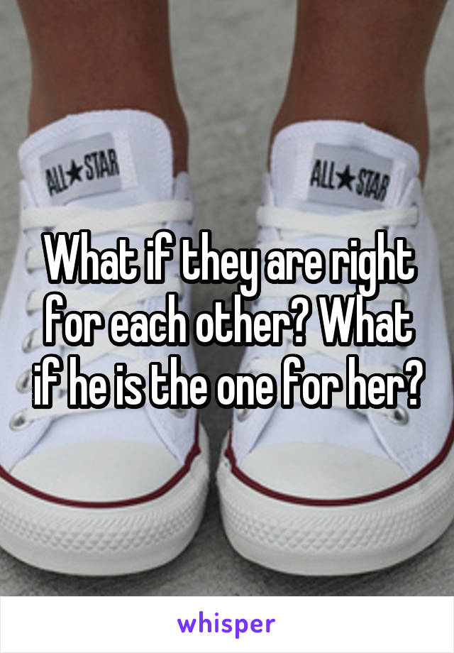 What if they are right for each other? What if he is the one for her?