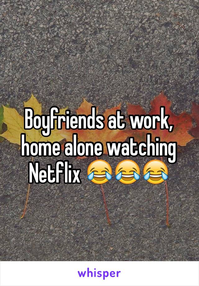 Boyfriends at work, home alone watching Netflix 😂😂😂