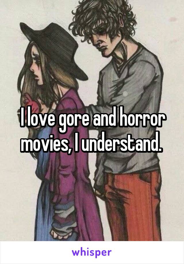 I love gore and horror movies, I understand. 