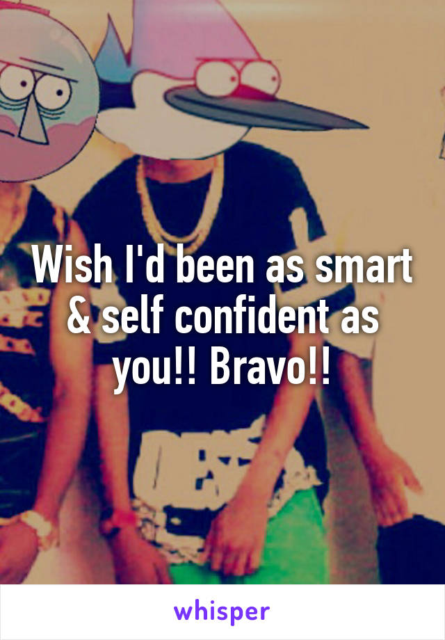 Wish I'd been as smart & self confident as you!! Bravo!!