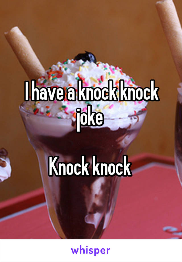 I have a knock knock joke 

Knock knock 