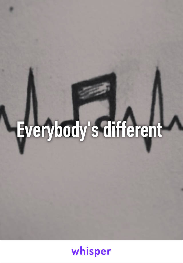 Everybody's different 